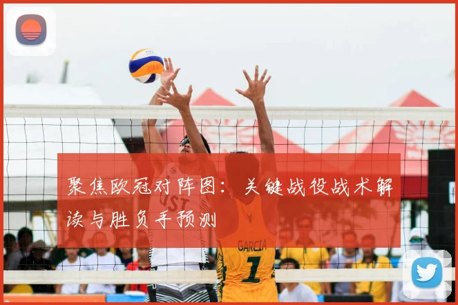 聚焦欧冠对阵图：关键战役战术解读与胜负手预测