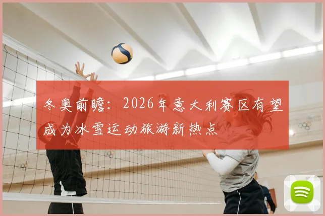 冬奥前瞻：2026年意大利赛区有望成为冰雪运动旅游新热点