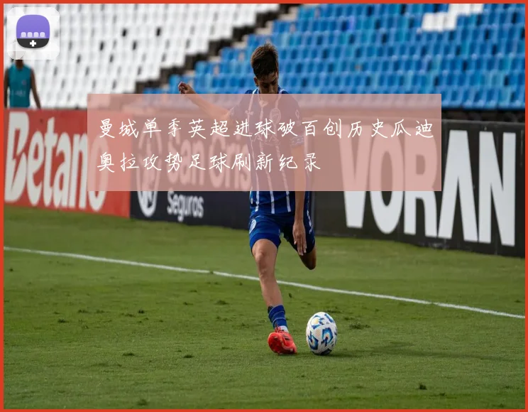 曼城单季英超进球破百创历史瓜迪奥拉攻势足球刷新纪录