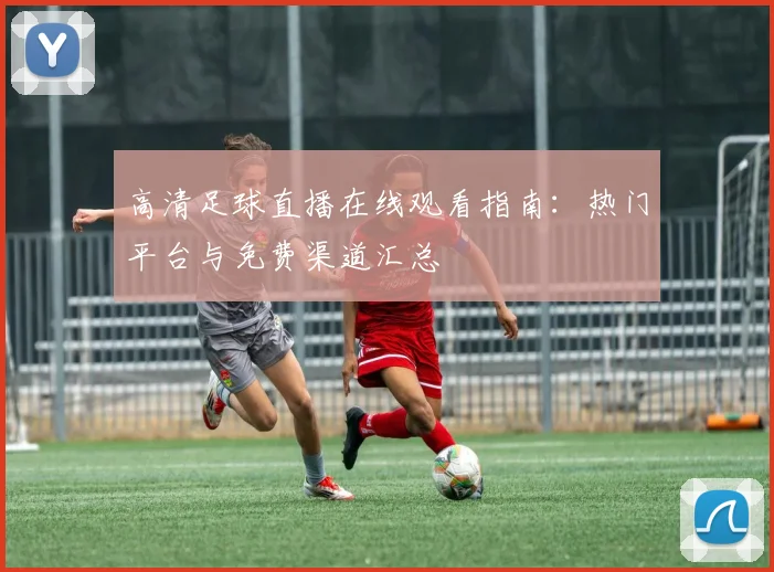 高清足球直播在线观看指南：热门平台与免费渠道汇总