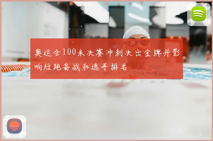 奥运会100米决赛冲刺决出金牌并影响短跑备战和选手排名