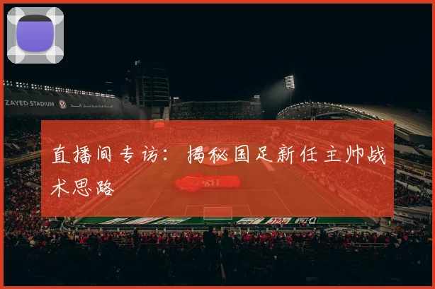 直播间专访：揭秘国足新任主帅战术思路