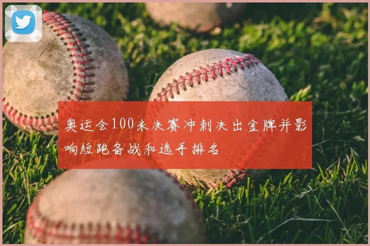 奥运会100米决赛冲刺决出金牌并影响短跑备战和选手排名