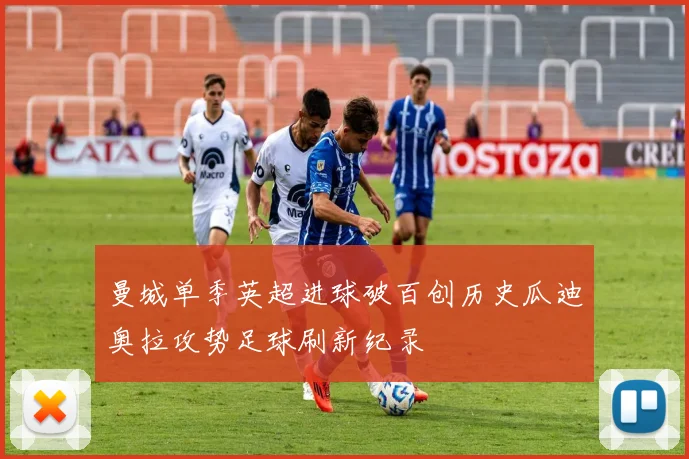 曼城单季英超进球破百创历史瓜迪奥拉攻势足球刷新纪录