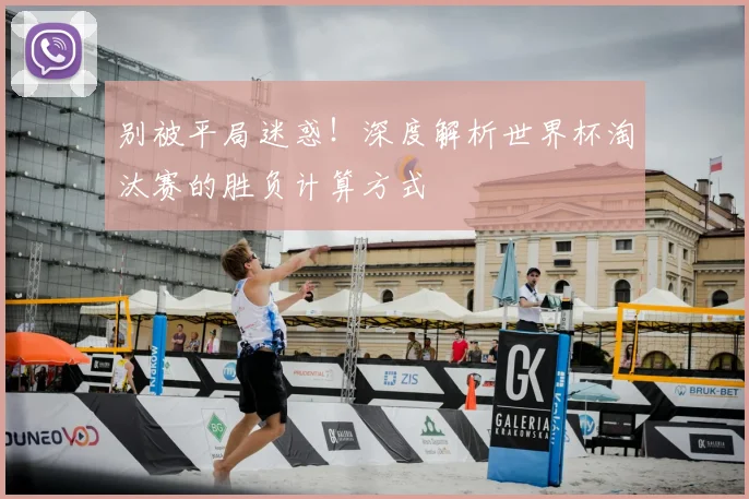 别被平局迷惑！深度解析世界杯淘汰赛的胜负计算方式