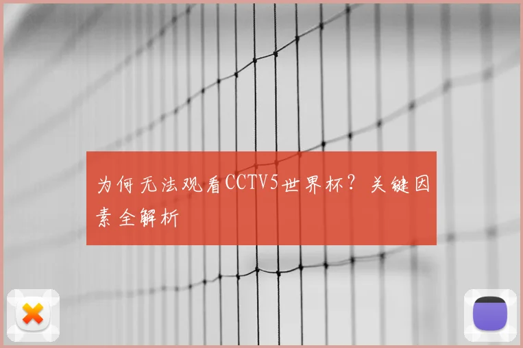 为何无法观看CCTV5世界杯？关键因素全解析