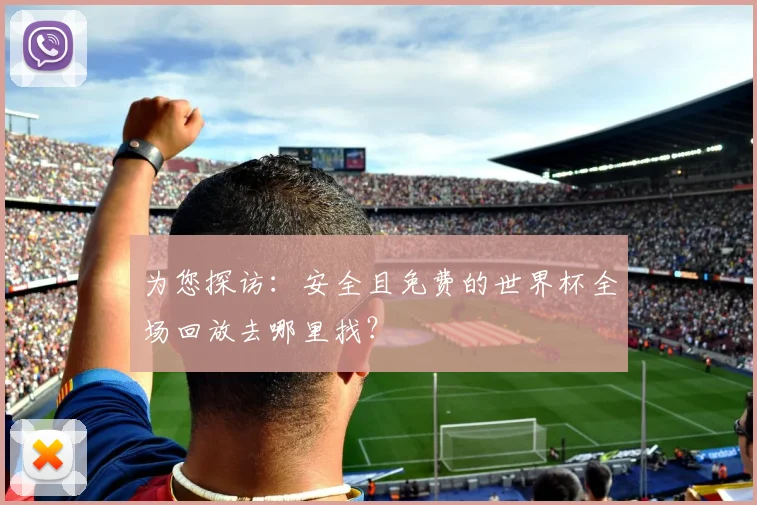 为您探访：安全且免费的世界杯全场回放去哪里找？