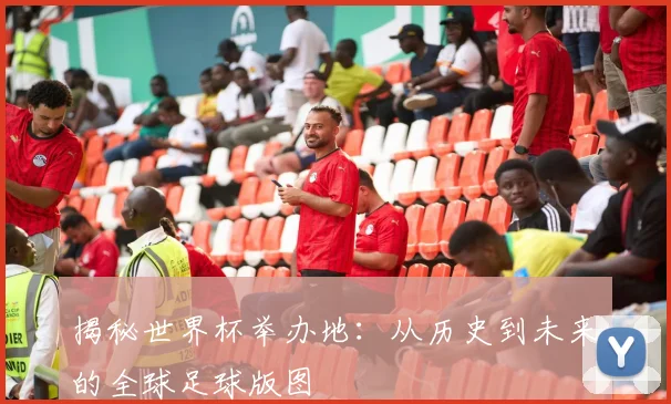 揭秘世界杯举办地:从历史到未来的全球足球版图