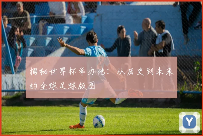 揭秘世界杯举办地:从历史到未来的全球足球版图