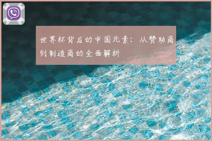 世界杯背后的中国元素：从赞助商到制造商的全面解析