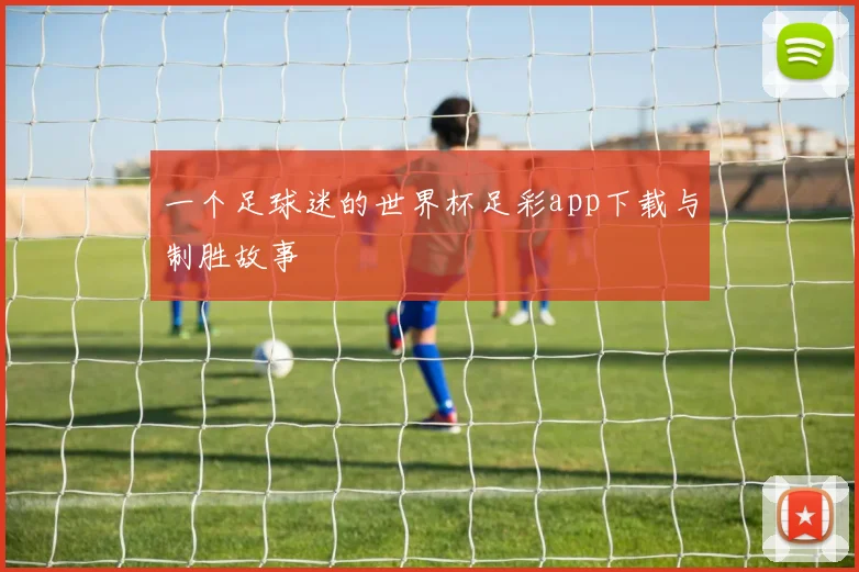 一个足球迷的世界杯足彩app下载与制胜故事