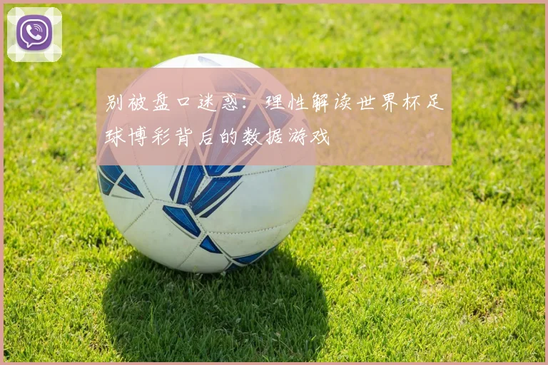 别被盘口迷惑：理性解读世界杯足球博彩背后的数据游戏