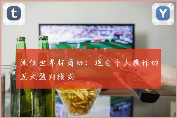 抓住世界杯商机:适合个人操作的五大盈利模式