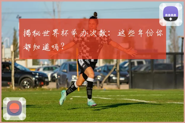 揭秘世界杯举办次数：这些年份你都知道吗？