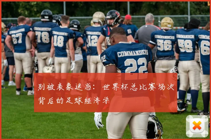 别被表象迷惑：世界杯总比赛场次背后的足球经济学
