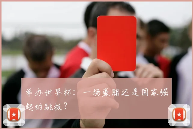 举办世界杯：一场豪赌还是国家崛起的跳板？