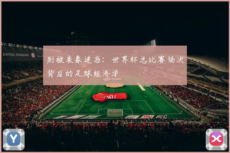 别被表象迷惑：世界杯总比赛场次背后的足球经济学