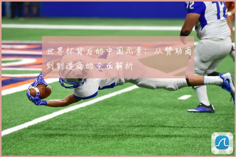世界杯背后的中国元素：从赞助商到制造商的全面解析