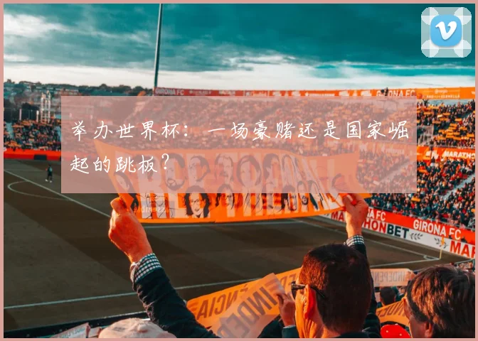 举办世界杯：一场豪赌还是国家崛起的跳板？