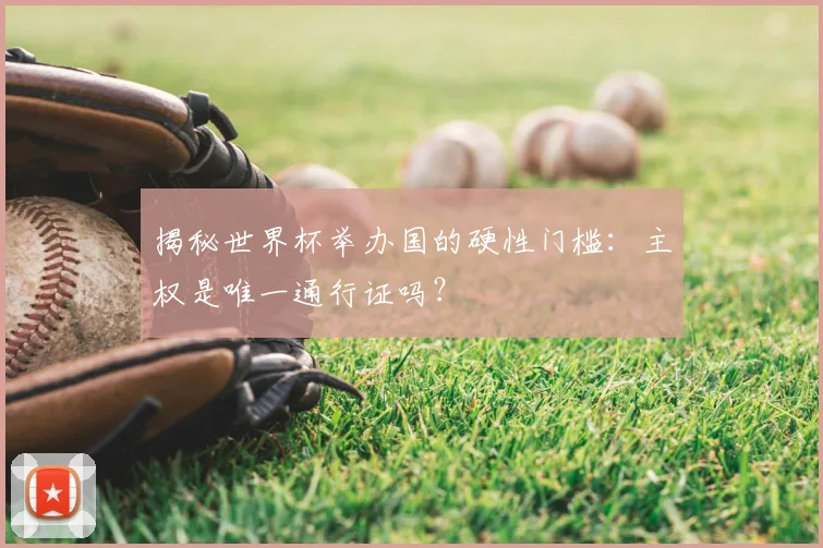 揭秘世界杯举办国的硬性门槛：主权是唯一通行证吗？