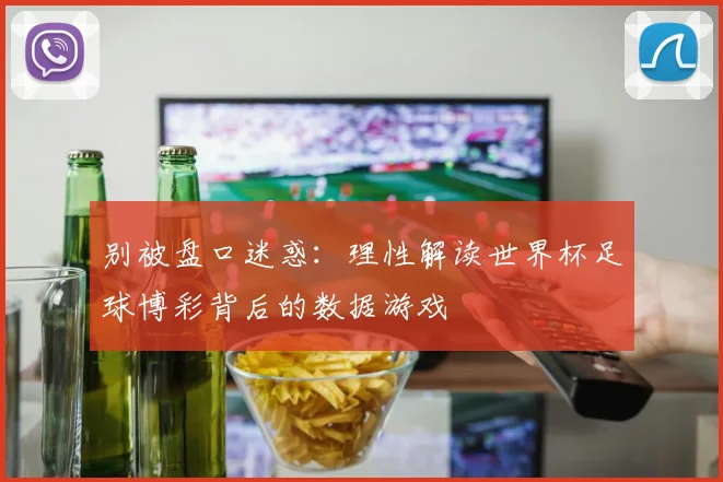 别被盘口迷惑：理性解读世界杯足球博彩背后的数据游戏