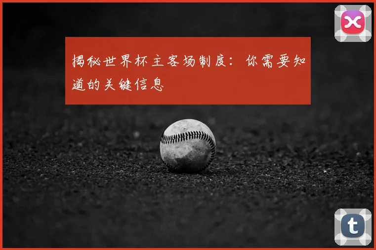 揭秘世界杯主客场制度：你需要知道的关键信息