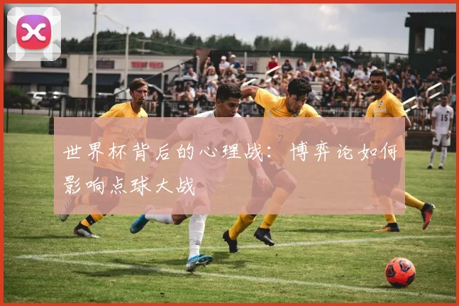 世界杯背后的心理战：博弈论如何影响点球大战