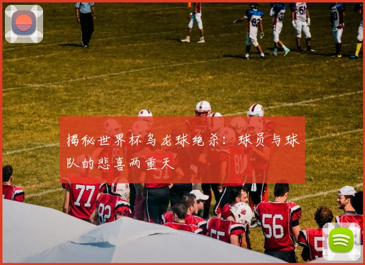 揭秘世界杯乌龙球绝杀：球员与球队的悲喜两重天